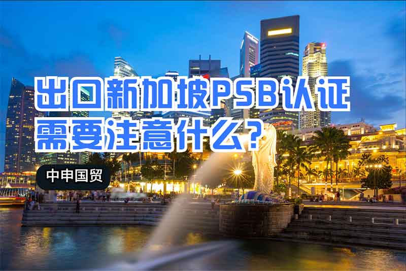 出口新加坡PSB認證需要注意什么？